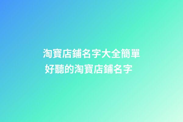 淘寶店鋪名字大全簡單 好聽的淘寶店鋪名字